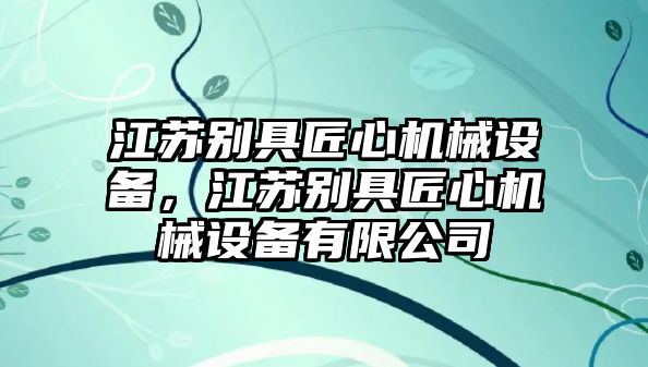 江蘇別具匠心機(jī)械設(shè)備，江蘇別具匠心機(jī)械設(shè)備有限公司