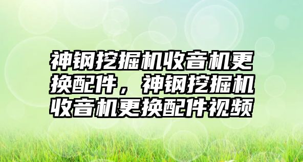 神鋼挖掘機(jī)收音機(jī)更換配件，神鋼挖掘機(jī)收音機(jī)更換配件視頻