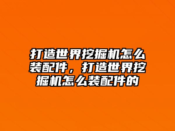 打造世界挖掘機怎么裝配件，打造世界挖掘機怎么裝配件的