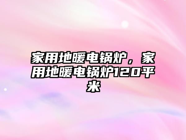 家用地暖電鍋爐，家用地暖電鍋爐120平米