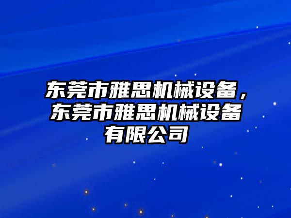 東莞市雅思機械設備，東莞市雅思機械設備有限公司