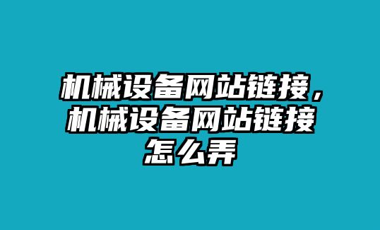 機(jī)械設(shè)備網(wǎng)站鏈接，機(jī)械設(shè)備網(wǎng)站鏈接怎么弄