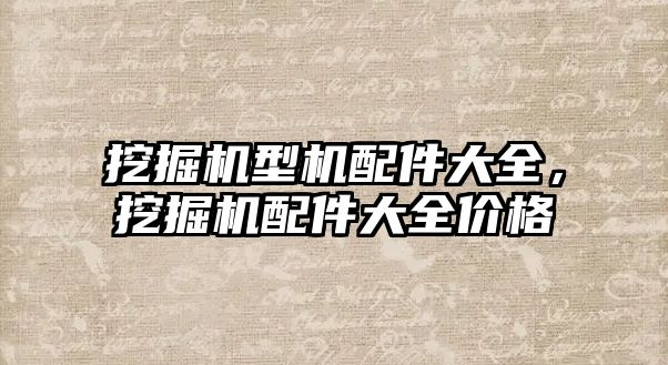 挖掘機型機配件大全，挖掘機配件大全價格