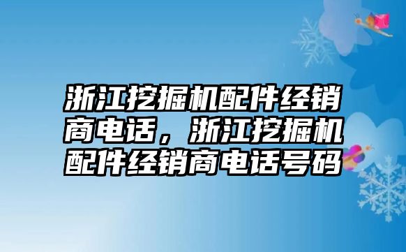 浙江挖掘機配件經(jīng)銷商電話，浙江挖掘機配件經(jīng)銷商電話號碼