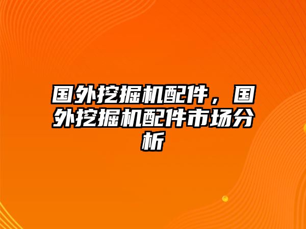 國外挖掘機配件，國外挖掘機配件市場分析