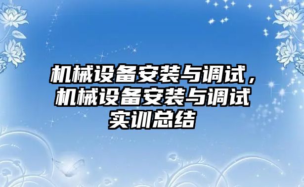 機械設備安裝與調試，機械設備安裝與調試實訓總結