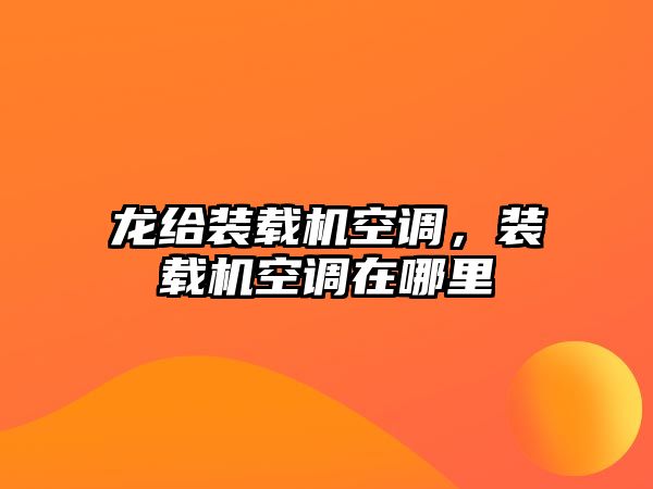 龍給裝載機(jī)空調(diào)，裝載機(jī)空調(diào)在哪里