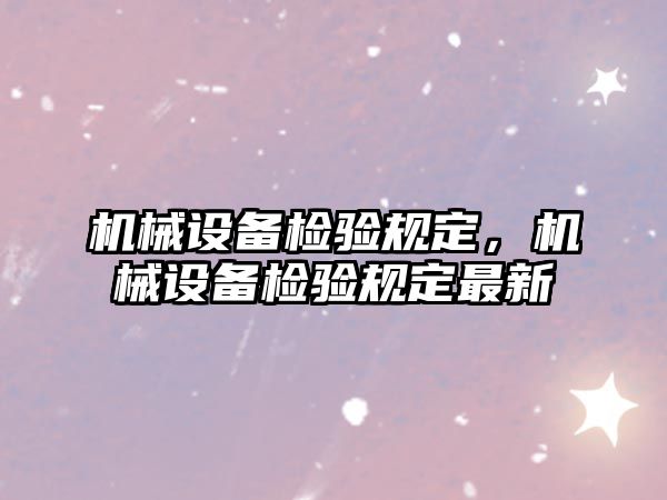 機械設(shè)備檢驗規(guī)定，機械設(shè)備檢驗規(guī)定最新