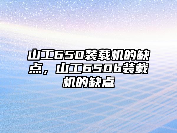 山工650裝載機的缺點，山工650b裝載機的缺點