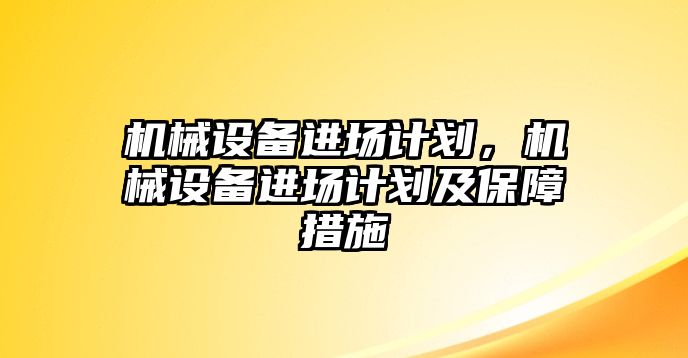 機械設備進場計劃，機械設備進場計劃及保障措施