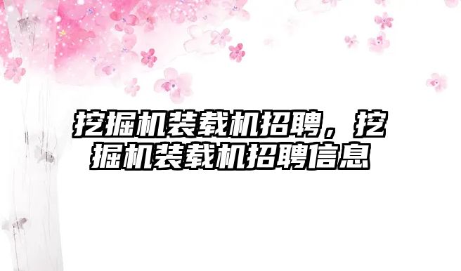 挖掘機裝載機招聘，挖掘機裝載機招聘信息