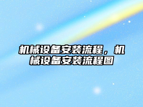 機械設(shè)備安裝流程，機械設(shè)備安裝流程圖