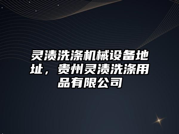 靈漬洗滌機械設(shè)備地址，貴州靈漬洗滌用品有限公司