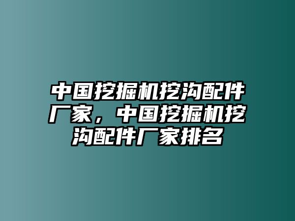 中國挖掘機(jī)挖溝配件廠家，中國挖掘機(jī)挖溝配件廠家排名