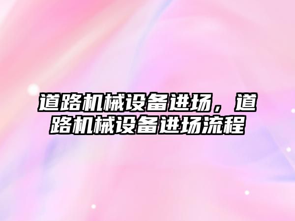 道路機械設(shè)備進場，道路機械設(shè)備進場流程