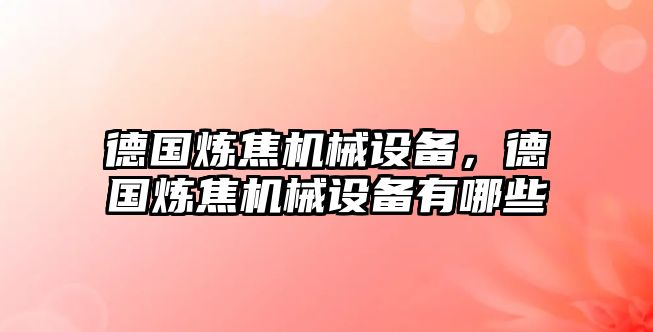 德國煉焦機械設(shè)備，德國煉焦機械設(shè)備有哪些