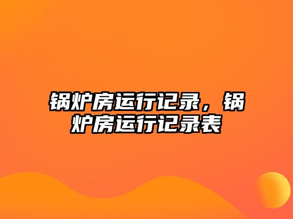 鍋爐房運(yùn)行記錄，鍋爐房運(yùn)行記錄表