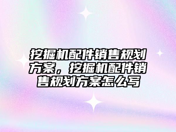 挖掘機配件銷售規(guī)劃方案，挖掘機配件銷售規(guī)劃方案怎么寫