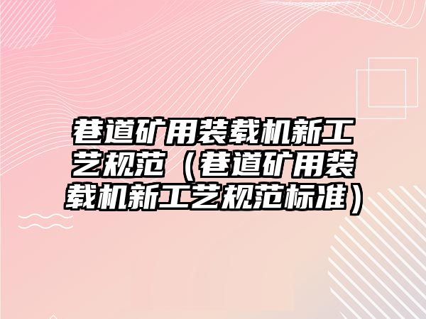 巷道礦用裝載機新工藝規(guī)范（巷道礦用裝載機新工藝規(guī)范標(biāo)準(zhǔn)）