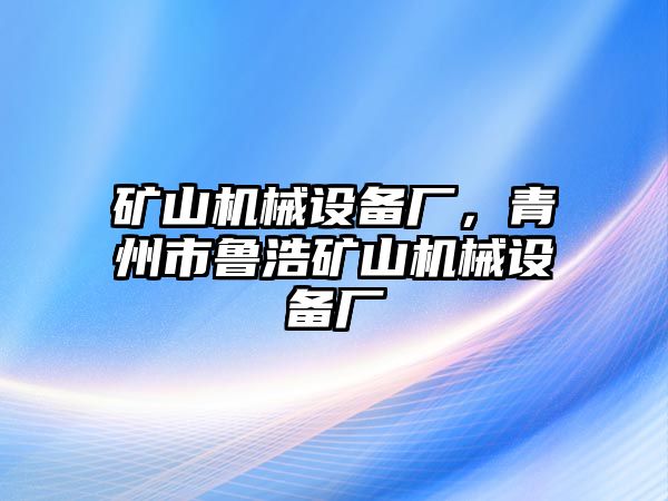 礦山機(jī)械設(shè)備廠，青州市魯浩礦山機(jī)械設(shè)備廠