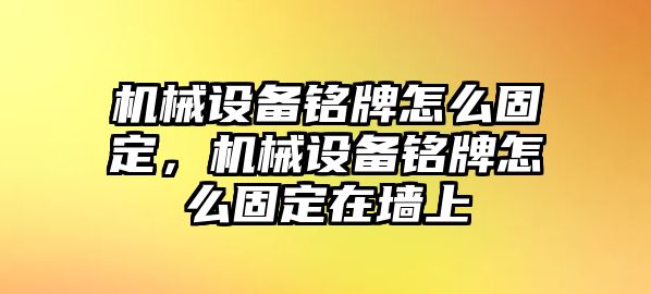 機(jī)械設(shè)備銘牌怎么固定，機(jī)械設(shè)備銘牌怎么固定在墻上