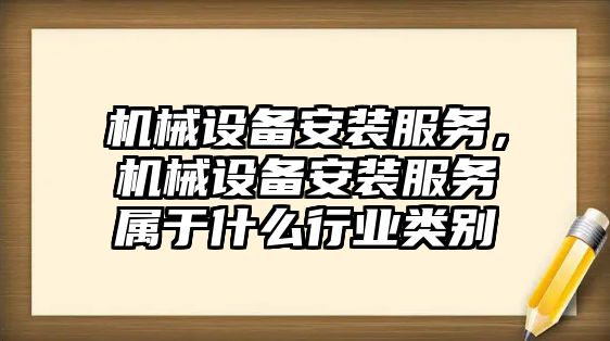 機械設備安裝服務，機械設備安裝服務屬于什么行業(yè)類別