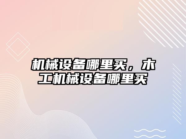 機械設備哪里買，木工機械設備哪里買