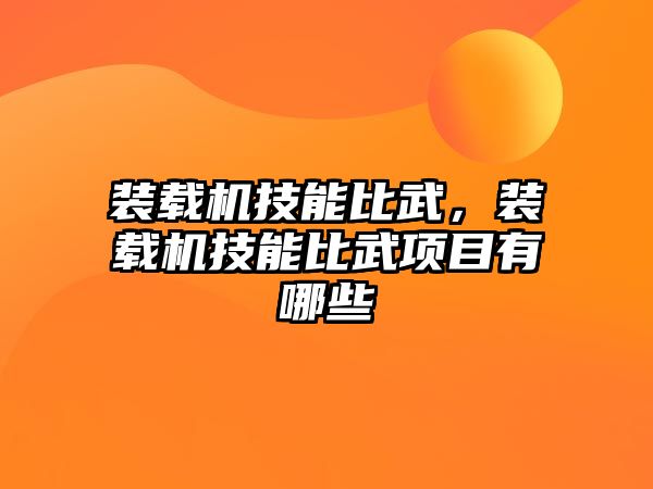 裝載機技能比武，裝載機技能比武項目有哪些