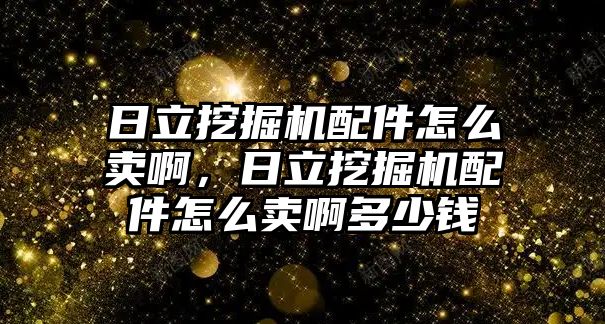 日立挖掘機(jī)配件怎么賣啊，日立挖掘機(jī)配件怎么賣啊多少錢