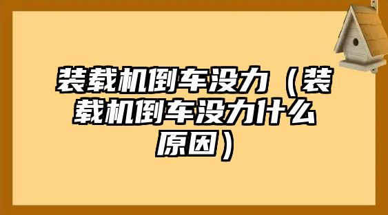 裝載機(jī)倒車沒(méi)力（裝載機(jī)倒車沒(méi)力什么原因）