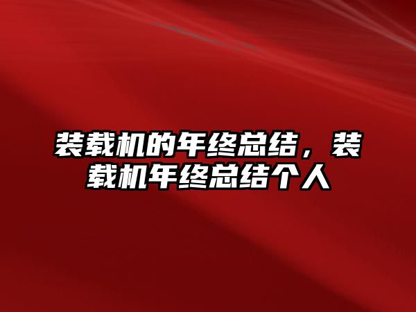 裝載機的年終總結(jié)，裝載機年終總結(jié)個人