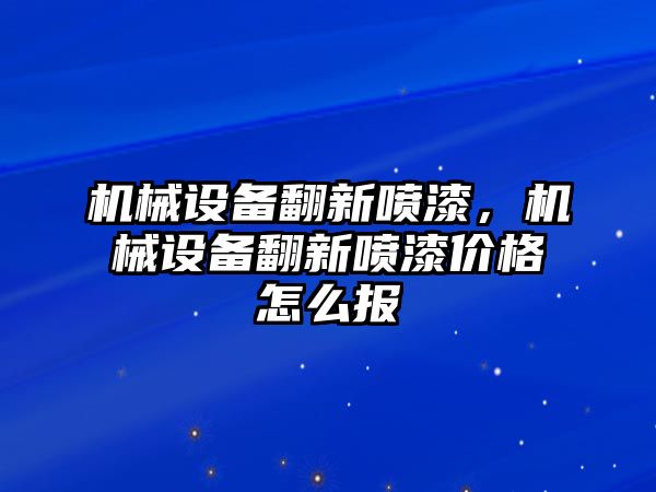 機(jī)械設(shè)備翻新噴漆，機(jī)械設(shè)備翻新噴漆價格怎么報