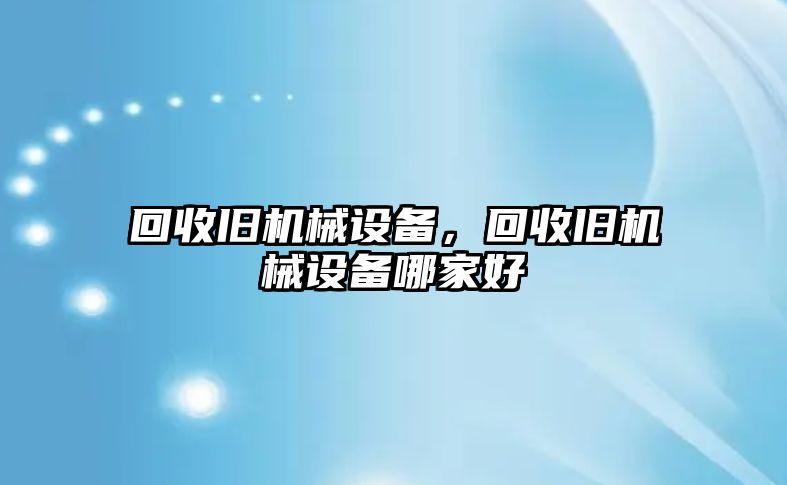 回收舊機械設備，回收舊機械設備哪家好