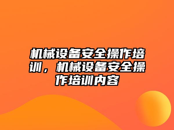 機械設(shè)備安全操作培訓(xùn)，機械設(shè)備安全操作培訓(xùn)內(nèi)容