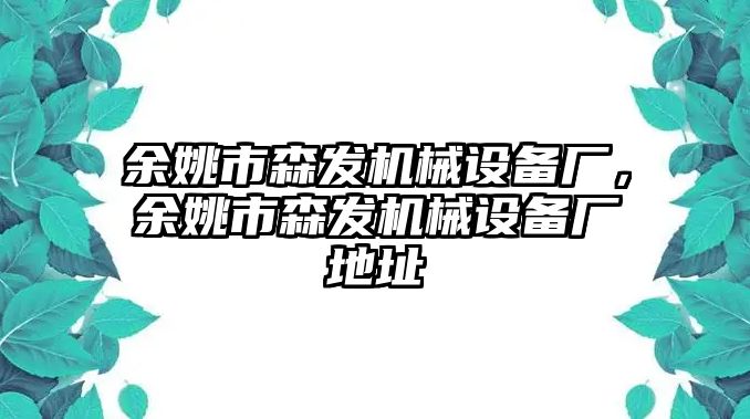 余姚市森發(fā)機(jī)械設(shè)備廠(chǎng)，余姚市森發(fā)機(jī)械設(shè)備廠(chǎng)地址