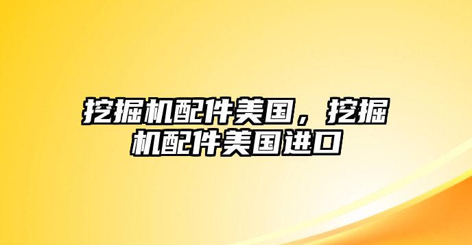 挖掘機(jī)配件美國(guó)，挖掘機(jī)配件美國(guó)進(jìn)口