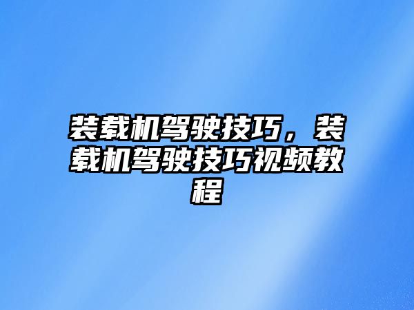 裝載機駕駛技巧，裝載機駕駛技巧視頻教程