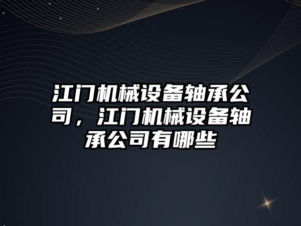 江門機械設(shè)備軸承公司，江門機械設(shè)備軸承公司有哪些