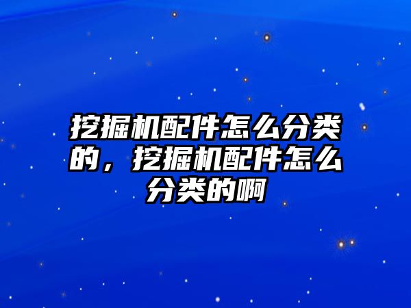 挖掘機配件怎么分類的，挖掘機配件怎么分類的啊