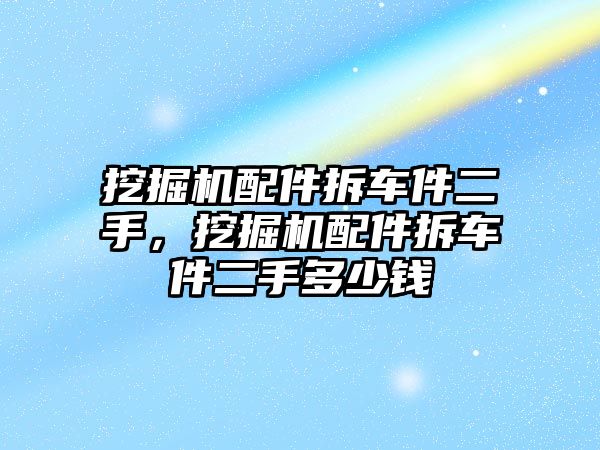 挖掘機配件拆車件二手，挖掘機配件拆車件二手多少錢