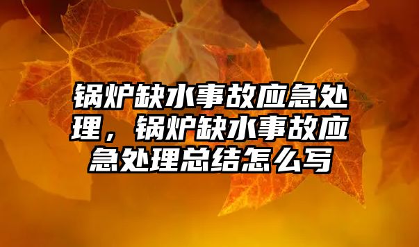 鍋爐缺水事故應急處理，鍋爐缺水事故應急處理總結怎么寫