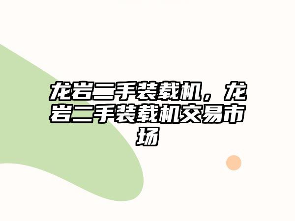 龍巖二手裝載機(jī)，龍巖二手裝載機(jī)交易市場(chǎng)