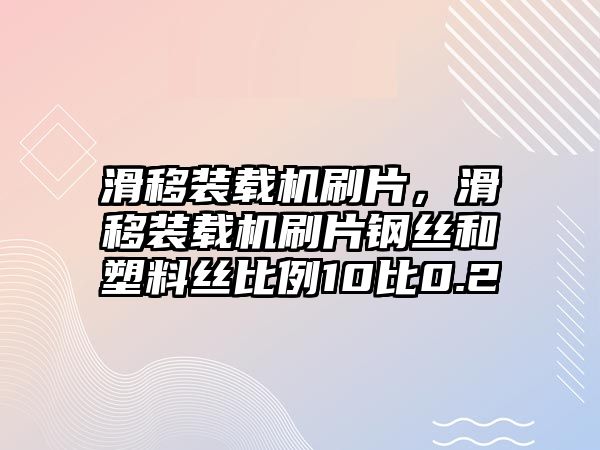 滑移裝載機刷片，滑移裝載機刷片鋼絲和塑料絲比例10比0.2