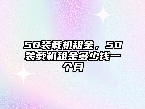 50裝載機租金，50裝載機租金多少錢一個月