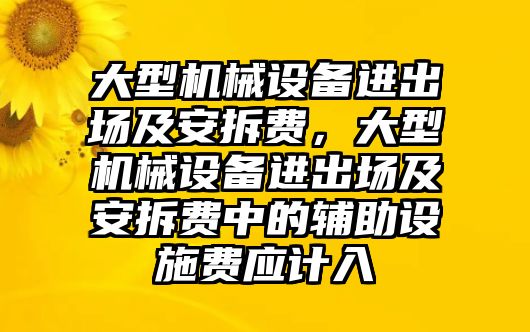 大型機械設備進出場及安拆費，大型機械設備進出場及安拆費中的輔助設施費應計入