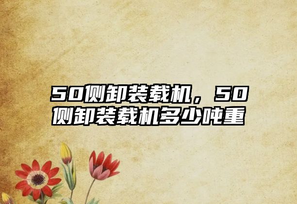 50側(cè)卸裝載機，50側(cè)卸裝載機多少噸重