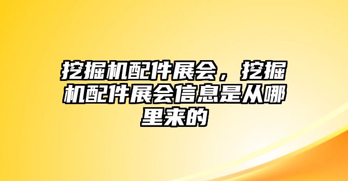 挖掘機配件展會，挖掘機配件展會信息是從哪里來的