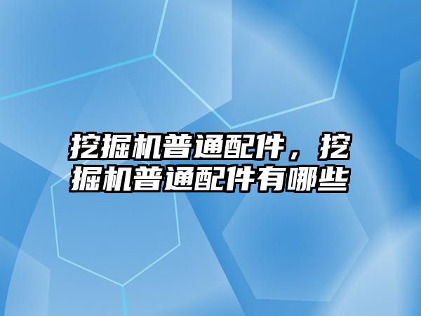 挖掘機(jī)普通配件，挖掘機(jī)普通配件有哪些