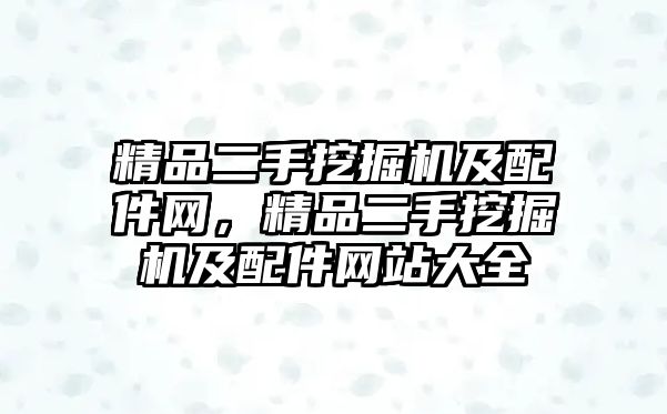 精品二手挖掘機及配件網，精品二手挖掘機及配件網站大全