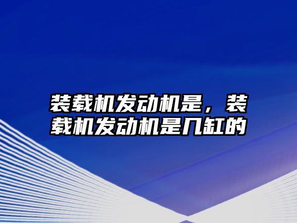 裝載機發(fā)動機是，裝載機發(fā)動機是幾缸的